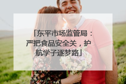 东平市场监管局：严把食品安全关，护航学子逐梦路