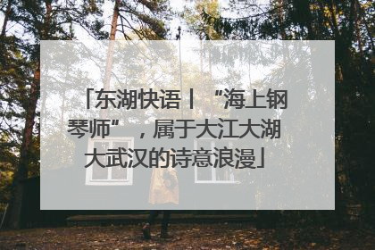 东湖快语丨“海上钢琴师”，属于大江大湖大武汉的诗意浪漫