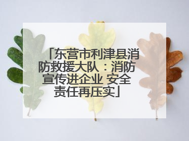 东营市利津县消防救援大队：消防宣传进企业 安全责任再压实