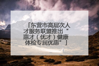 东营市高层次人才服务联盟推出“惠才（优才）健康体检专属优惠”