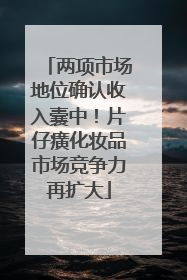 两项市场地位确认收入囊中！片仔癀化妆品市场竞争力再扩大