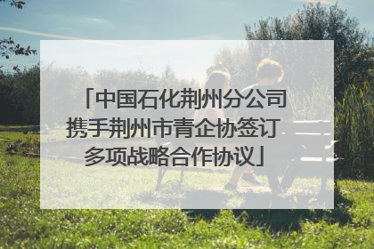 中国石化荆州分公司携手荆州市青企协签订多项战略合作协议