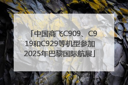 中国商飞C909、C919和C929等机型参加2025年巴黎国际航展