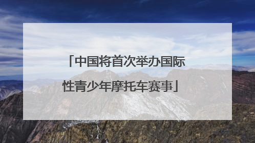 中国将首次举办国际性青少年摩托车赛事