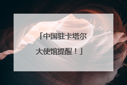 中国驻卡塔尔大使馆提醒！