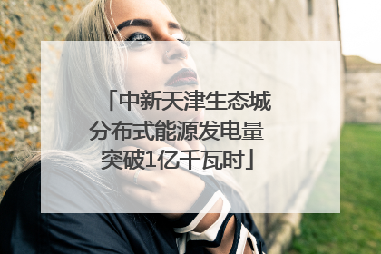 中新天津生态城分布式能源发电量突破1亿千瓦时
