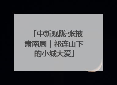 中新观陇·张掖肃南周｜祁连山下的小城大爱
