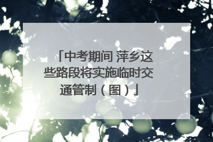 中考期间 萍乡这些路段将实施临时交通管制（图）