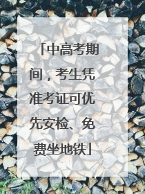 中高考期间，考生凭准考证可优先安检、免费坐地铁