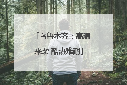 乌鲁木齐：高温来袭 酷热难耐