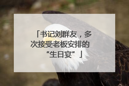 书记刘群友，多次接受老板安排的“生日宴”