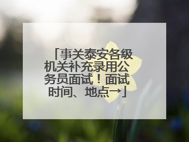 事关泰安各级机关补充录用公务员面试！面试时间、地点→