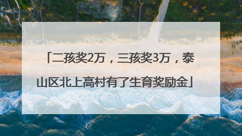 二孩奖2万，三孩奖3万，泰山区北上高村有了生育奖励金