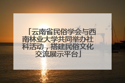 云南省民俗学会与西南林业大学共同举办社科活动，搭建民俗文化交流展示平台