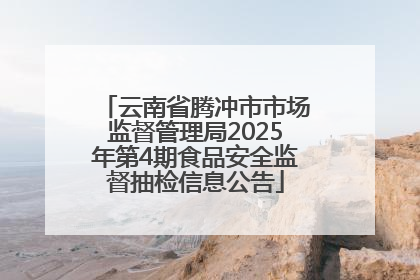 云南省腾冲市市场监督管理局2025年第4期食品安全监督抽检信息公告