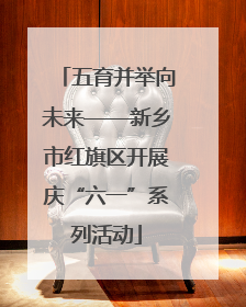 五育并举向未来——新乡市红旗区开展庆“六一”系列活动