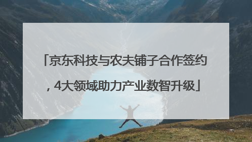 京东科技与农夫铺子合作签约，4大领域助力产业数智升级