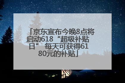 京东宣布今晚8点将启动618“超级补贴日” 每天可获得6180元的补贴