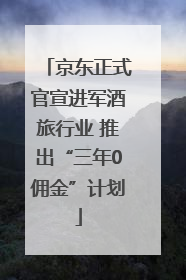 京东正式官宣进军酒旅行业 推出“三年0佣金”计划