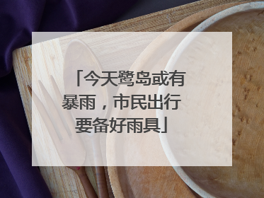 今天鹭岛或有暴雨，市民出行要备好雨具