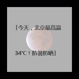 今天，北京最高温34℃！防暑防晒