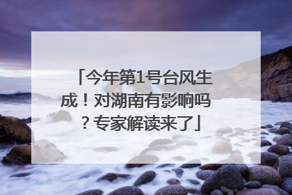 今年第1号台风生成！对湖南有影响吗？专家解读来了
