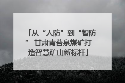 从“人防”到“智防” 甘肃青苔泉煤矿打造智慧矿山新标杆