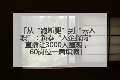 从“跑断腿”到“云入职”：新泰“入企探岗”直播让3000人围观，60岗位一周填满