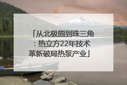 从北极圈到珠三角：热立方22年技术革新破局热泵产业