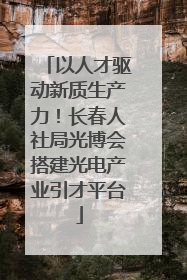 以人才驱动新质生产力！长春人社局光博会搭建光电产业引才平台