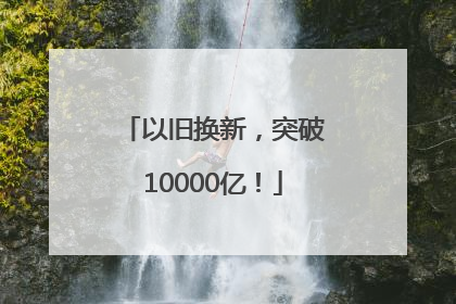 以旧换新，突破10000亿！