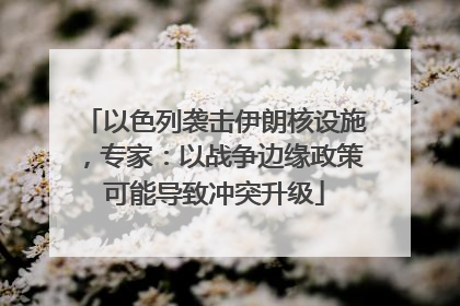 以色列袭击伊朗核设施，专家：以战争边缘政策可能导致冲突升级