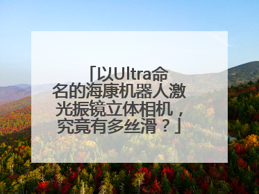 以Ultra命名的海康机器人激光振镜立体相机，究竟有多丝滑？