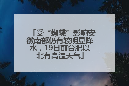 受“蝴蝶”影响安徽南部仍有较明显降水，19日前合肥以北有高温天气