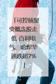 可控核聚变概念股走低 百利电气、哈焊华通跌超7%
