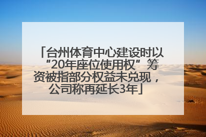 台州体育中心建设时以“20年座位使用权”筹资被指部分权益未兑现，公司称再延长3年