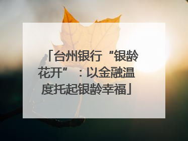 台州银行“银龄花开”：以金融温度托起银龄幸福