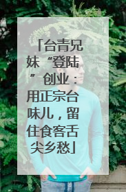 台青兄妹“登陆”创业：用正宗台味儿，留住食客舌尖乡愁