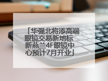 华强北将添高端眼镜交易新地标 新燕兰4F眼镜中心预计7月开业