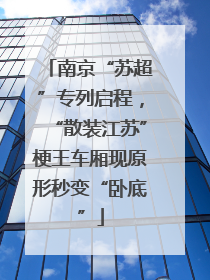 南京“苏超”专列启程，“散装江苏”梗王车厢现原形秒变“卧底”