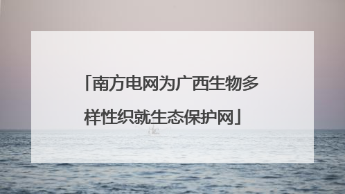 南方电网为广西生物多样性织就生态保护网