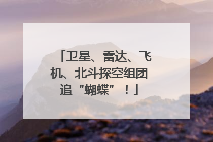 卫星、雷达、飞机、北斗探空组团追“蝴蝶”！