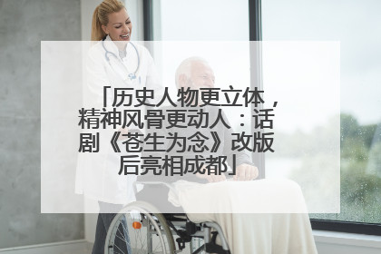 历史人物更立体，精神风骨更动人：话剧《苍生为念》改版后亮相成都