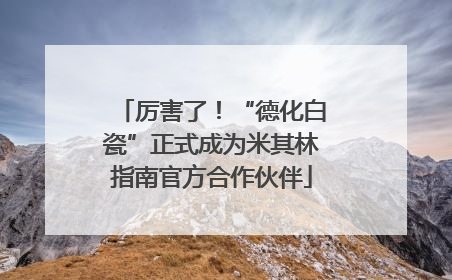 厉害了！“德化白瓷”正式成为米其林指南官方合作伙伴