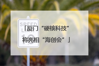 厦门“硬核科技” 将亮相“海创会”