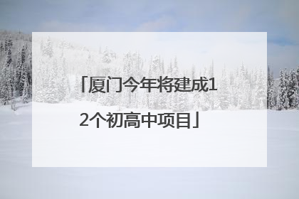 厦门今年将建成12个初高中项目