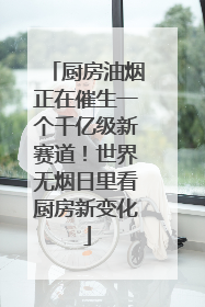 厨房油烟正在催生一个千亿级新赛道！世界无烟日里看厨房新变化