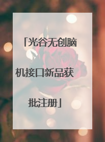 光谷无创脑机接口新品获批注册