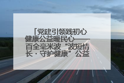 党建引领践初心 健康公益暖民心——百全毫米波“波短情长・守护健康”公益活动进社区