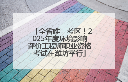 全省唯一考区！2025年度环境影响评价工程师职业资格考试在潍坊举行